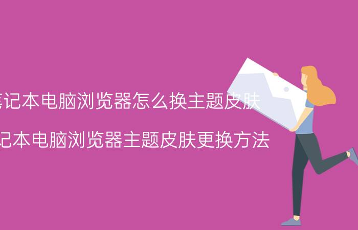 笔记本电脑浏览器怎么换主题皮肤 笔记本电脑浏览器主题皮肤更换方法